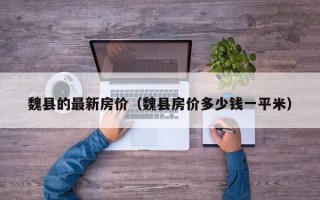 魏县的最新房价（魏县房价多少钱一平米）